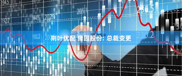 荆叶优配 豫园股份: 总裁变更