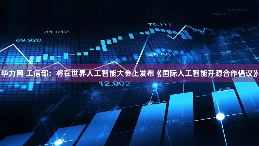 华力网 工信部：将在世界人工智能大会上发布《国际人工智能开源合作倡议》