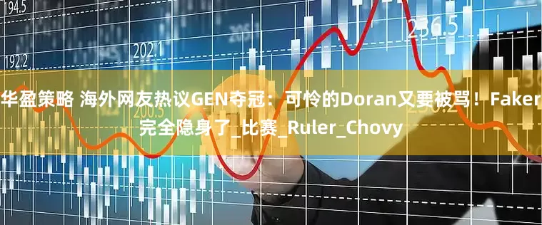 华盈策略 海外网友热议GEN夺冠：可怜的Doran又要被骂！Faker完全隐身了_比赛_Ruler_Chovy