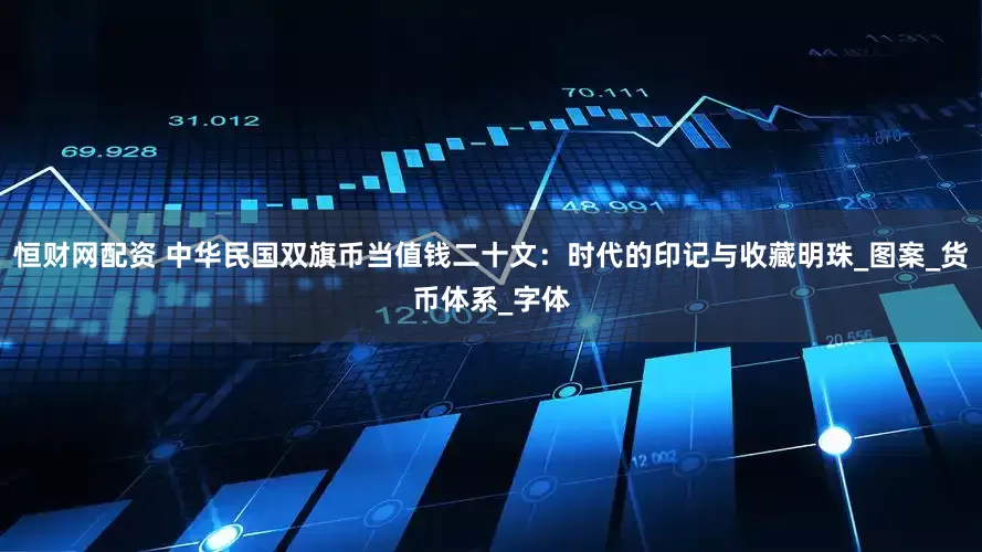恒财网配资 中华民国双旗币当值钱二十文：时代的印记与收藏明珠_图案_货币体系_字体