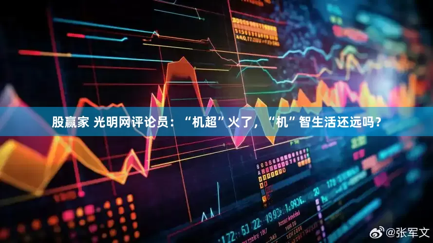股赢家 光明网评论员：“机超”火了，“机”智生活还远吗？