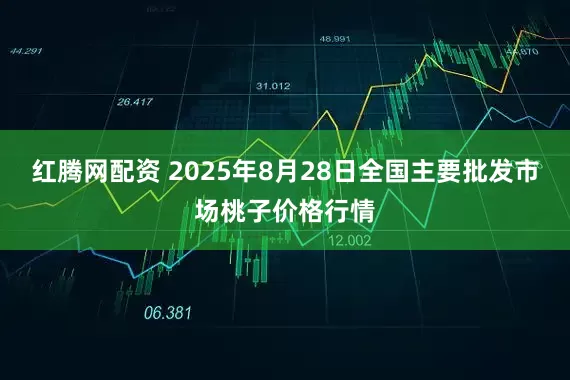 红腾网配资 2025年8月28日全国主要批发市场桃子价格行情