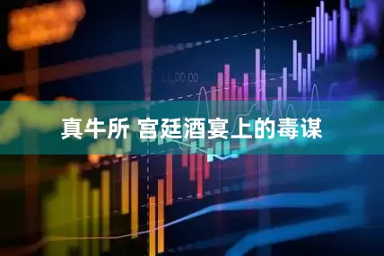 真牛所 宫廷酒宴上的毒谋